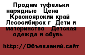 Продам туфельки нарядные › Цена ­ 900 - Красноярский край, Лесосибирск г. Дети и материнство » Детская одежда и обувь   